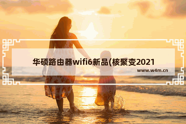 华硕路由器wifi6新品(核聚变2021激情开启，华硕爆款WiFi6电竞路由硬核助阵)