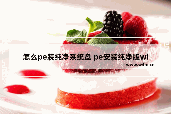 怎么pe装纯净系统盘 pe安装纯净版win7