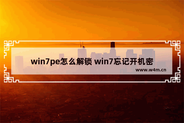 win7pe怎么解锁 win7忘记开机密码pe盘怎么做