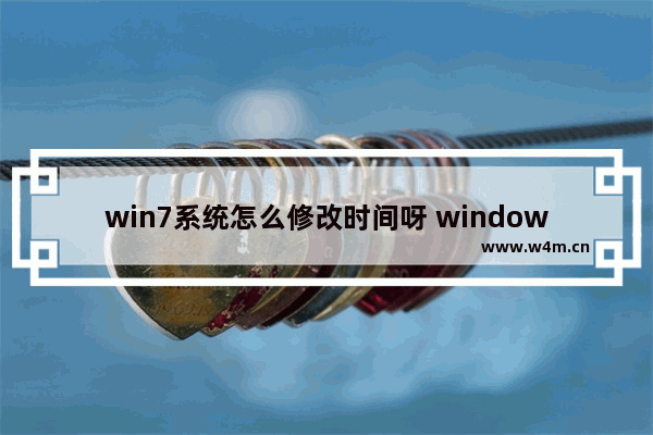 win7系统怎么修改时间呀 windows7怎么修改时间