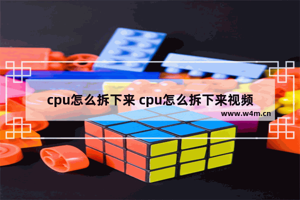 cpu怎么拆下来 cpu怎么拆下来视频