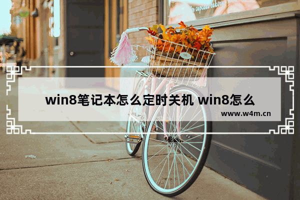 win8笔记本怎么定时关机 win8怎么定时关机电脑