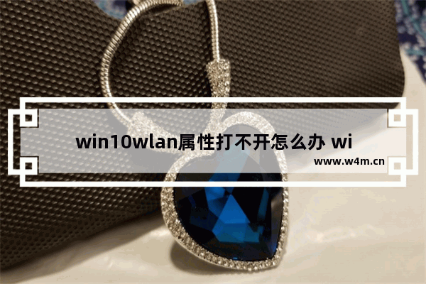 win10wlan属性打不开怎么办 win10wlan不见了解决步骤