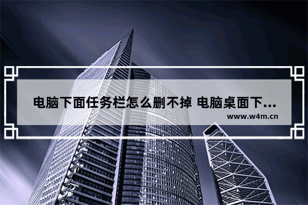 电脑下面任务栏怎么删不掉 电脑桌面下面任务栏怎么删除