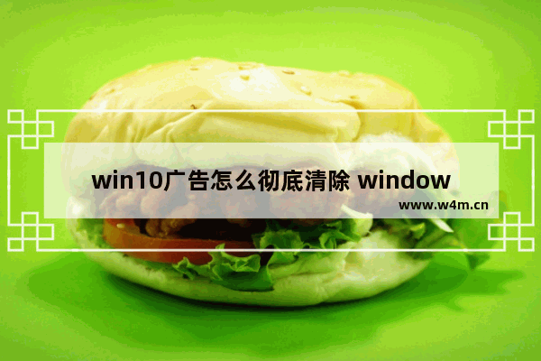 win10广告怎么彻底清除 window10怎样清除广告