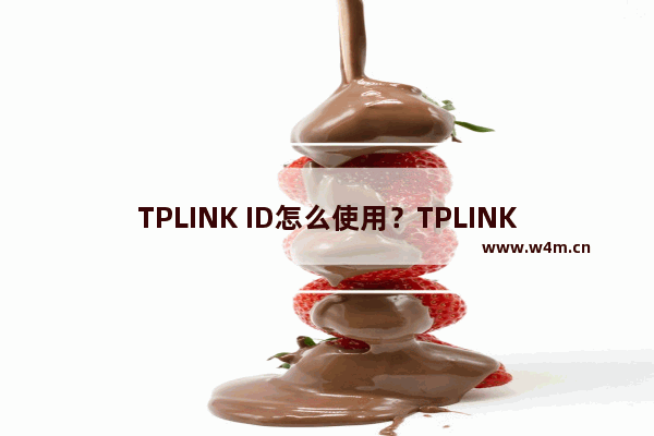 TPLINK ID怎么使用？TPLINK ID注册创建教程