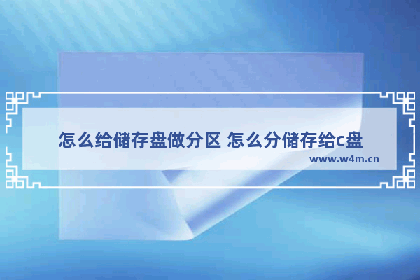 怎么给储存盘做分区 怎么分储存给c盘