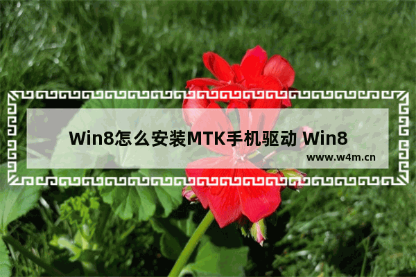 Win8怎么安装MTK手机驱动 Win8 64位系统安装MTK手机驱动方法步骤