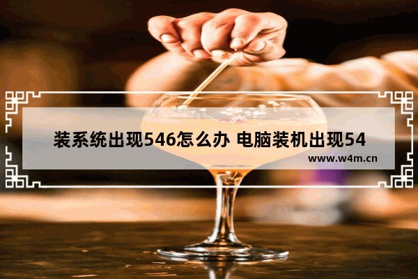 装系统出现546怎么办 电脑装机出现546