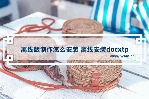 离线版制作怎么安装 离线安装docxtpl