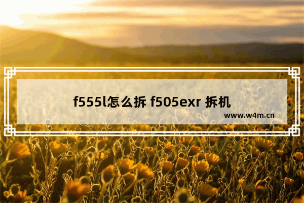 f555l怎么拆 f505exr 拆机