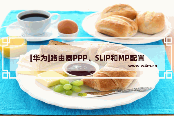 [华为]路由器PPP、SLIP和MP配置命令