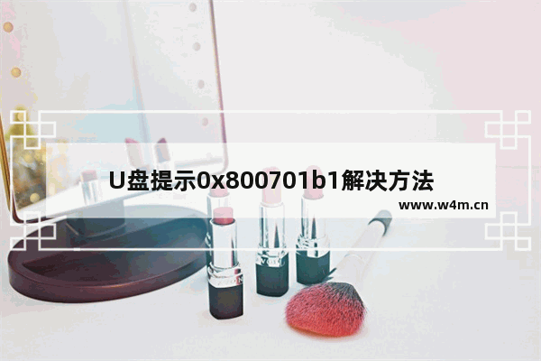 U盘提示0x800701b1解决方法