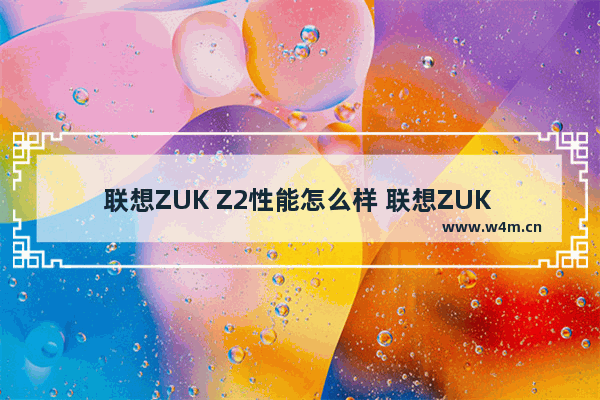 联想ZUK Z2性能怎么样 联想ZUK Z2手机评测