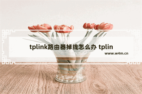 tplink路由器掉线怎么办 tplink路由器掉线的解决方法