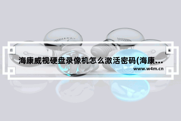 海康威视硬盘录像机怎么激活密码(海康威视录像机怎么设置密码)