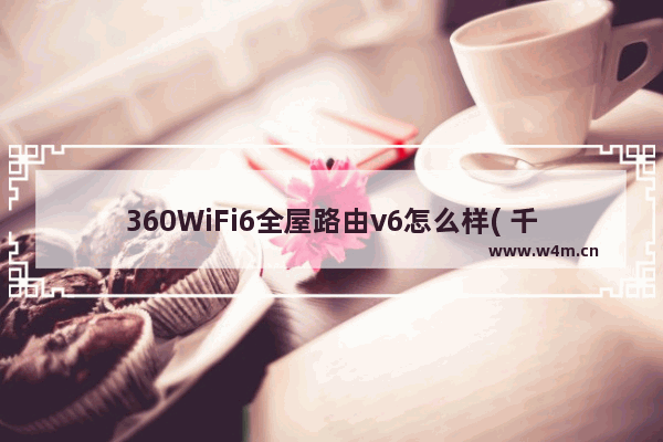 360WiFi6全屋路由v6怎么样( 千兆路由器wifi6)