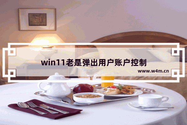 win11老是弹出用户账户控制