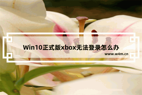 Win10正式版xbox无法登录怎么办