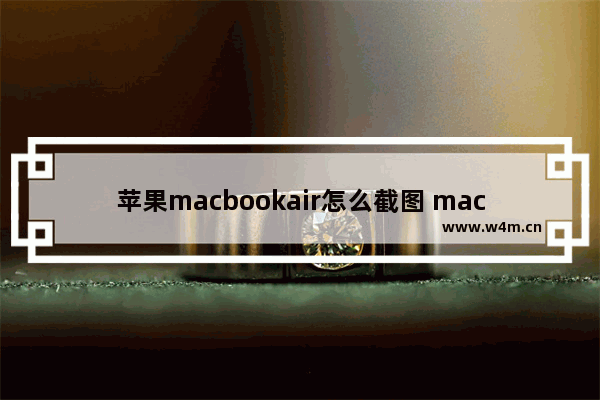 苹果macbookair怎么截图 macbookair截图快捷键是什么