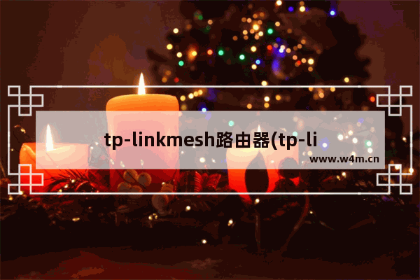 tp-linkmesh路由器(tp-linkmesh组网)