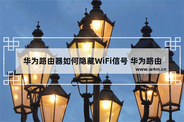 华为路由器如何隐藏WiFi信号 华为路由器隐藏WiFi信号方法【详解】