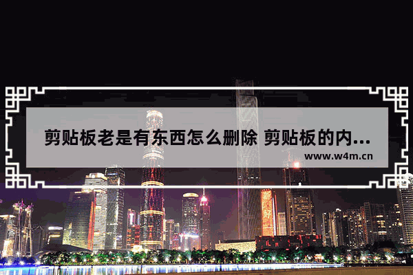 剪贴板老是有东西怎么删除 剪贴板的内容删不掉怎么办