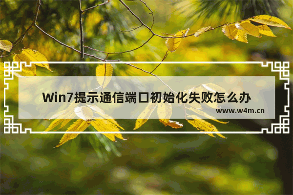 Win7提示通信端口初始化失败怎么办