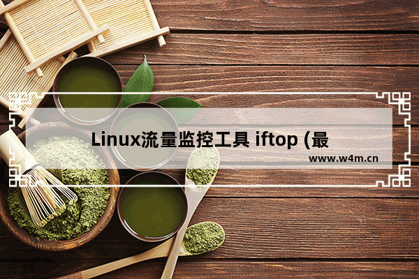 Linux流量监控工具 iftop (最全面的iftop教程)