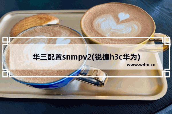 华三配置snmpv2(锐捷h3c华为)