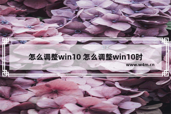 怎么调整win10 怎么调整win10时间