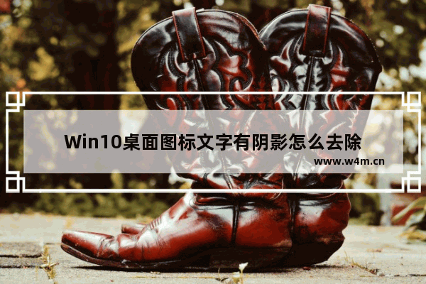 Win10桌面图标文字有阴影怎么去除