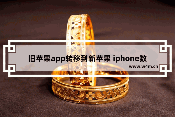 旧苹果app转移到新苹果 iphone数据迁移到新iphone上步骤