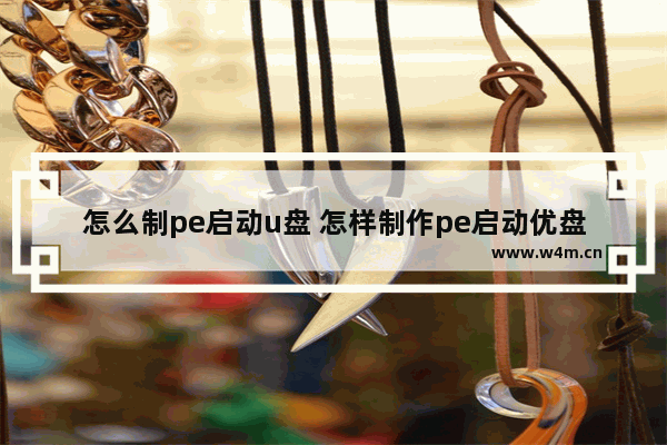 怎么制pe启动u盘 怎样制作pe启动优盘