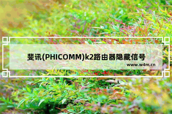 斐讯(PHICOMM)k2路由器隐藏信号的方法