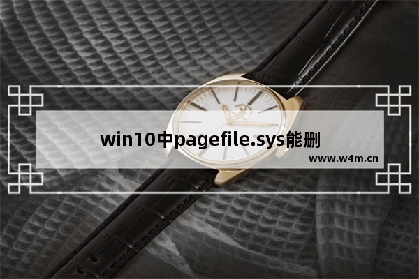 win10中pagefile.sys能删除吗- pagefile.sys换盘到D盘的技巧