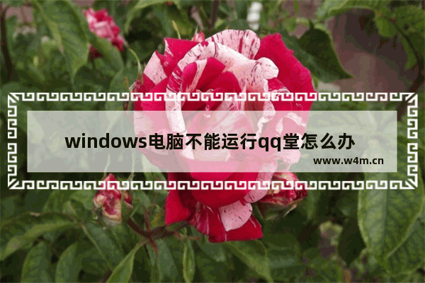 windows电脑不能运行qq堂怎么办 windows电脑运行不了qq堂解决方法