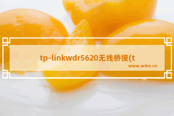 tp-linkwdr5620无线桥接(tpwdr5620无线桥接设置)