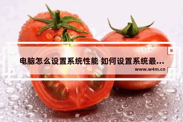 电脑怎么设置系统性能 如何设置系统最佳性能