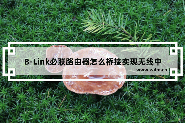 B-Link必联路由器怎么桥接实现无线中继功能?