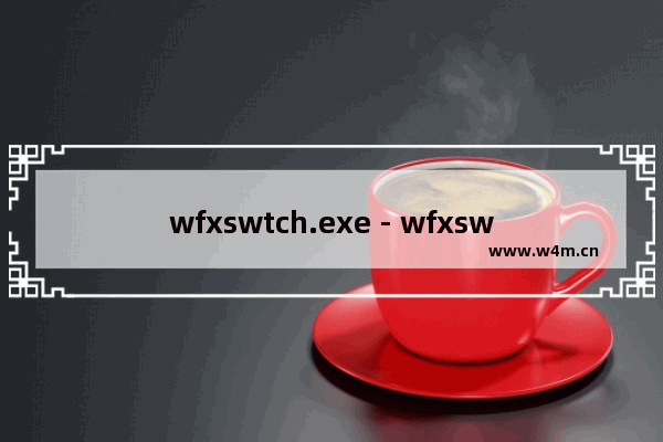 wfxswtch.exe - wfxswtch是什么进程