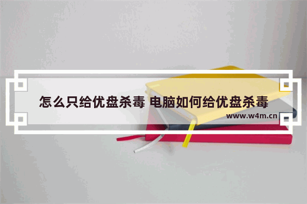 怎么只给优盘杀毒 电脑如何给优盘杀毒