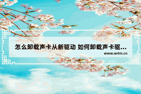 怎么卸载声卡从新驱动 如何卸载声卡驱动程序,重新进行安装或升级音频驱动