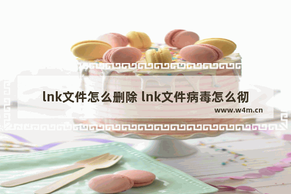 lnk文件怎么删除 lnk文件病毒怎么彻底清除