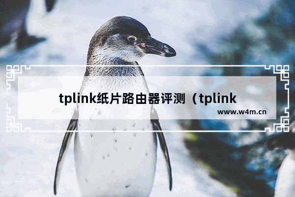 tplink纸片路由器评测（tplink路由器哪个型号好）