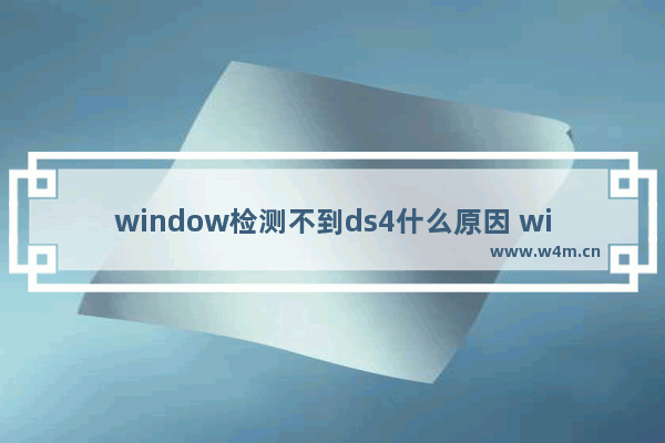 window检测不到ds4什么原因 window检测不到ds4手柄的修复方法