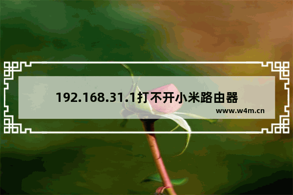 192.168.31.1打不开小米路由器怎么办