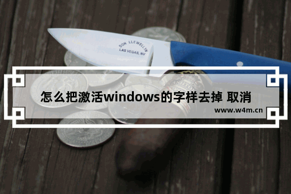 怎么把激活windows的字样去掉 取消电脑桌面激活windows字样的两种方法