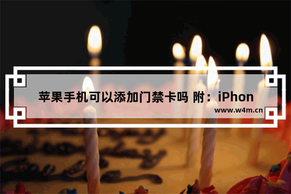 苹果手机可以添加门禁卡吗 附：iPhone14添加门禁卡步骤