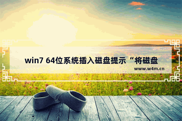 win7 64位系统插入磁盘提示“将磁盘插入驱动器”的解决方法